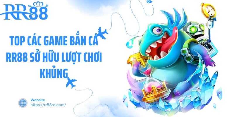 Top các game bắn cá RR88 sở hữu lượt chơi khủng Top các game bắn cá RR88 sở hữu lượt chơi khủng